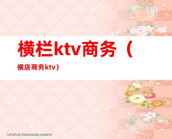 横栏ktv商务（横店商务ktv）