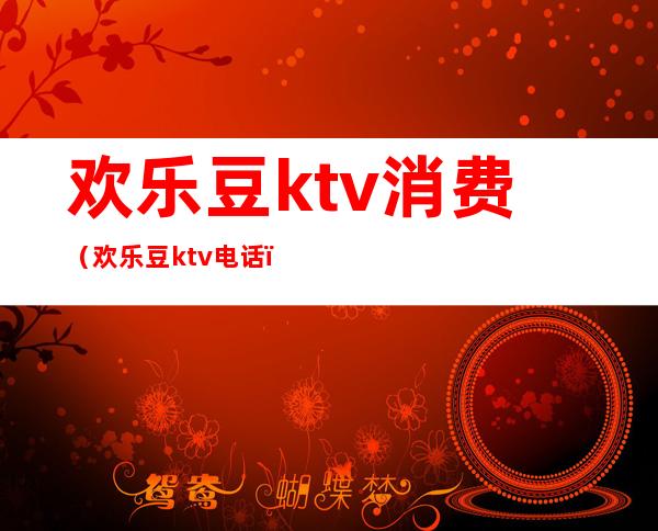 欢乐豆ktv消费（欢乐豆ktv电话）