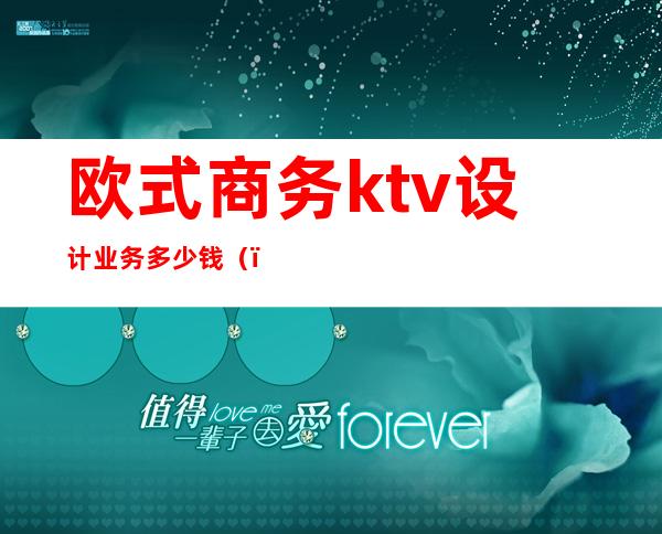 欧式商务ktv设计业务多少钱（）