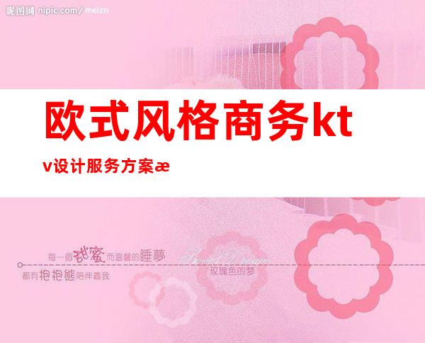 欧式风格商务ktv设计服务方案报价（商务ktv设计装修效果图）