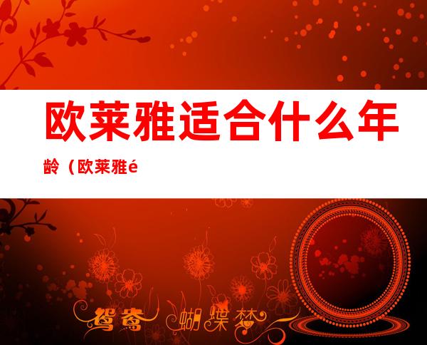 欧莱雅适合什么年龄（欧莱雅适合什么年龄的女人用）