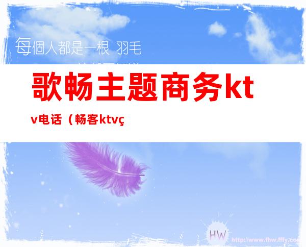 歌畅主题商务ktv电话（畅客ktv电话）