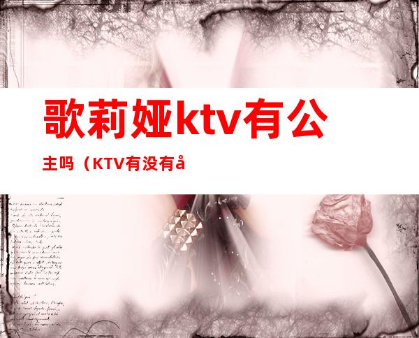 歌莉娅ktv有公主吗（KTV有没有公主）