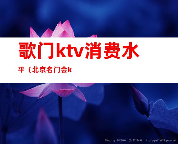 歌门ktv消费水平（北京名门会ktv消费）