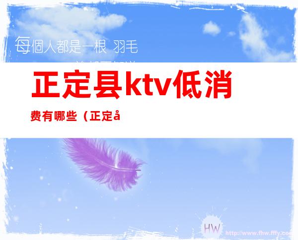 正定县ktv低消费有哪些（正定县ktv低消费有哪些）