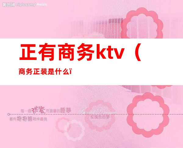 正有商务ktv（商务正装是什么）