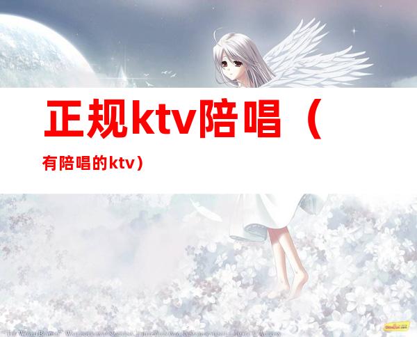 正规ktv陪唱（有陪唱的ktv）