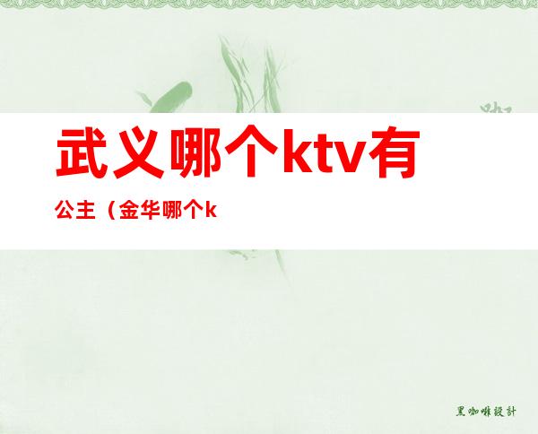 武义哪个ktv有公主（金华哪个ktv有公主）