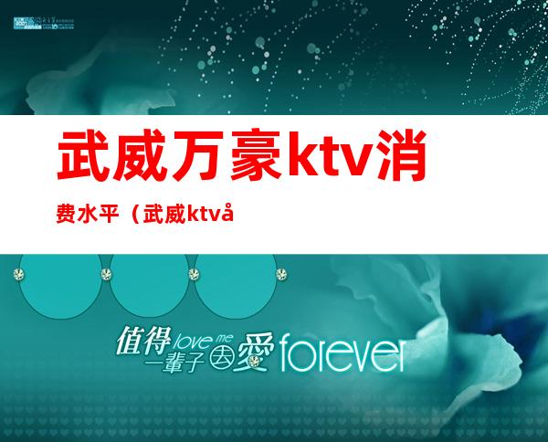 武威万豪ktv消费水平（武威ktv哪家好）