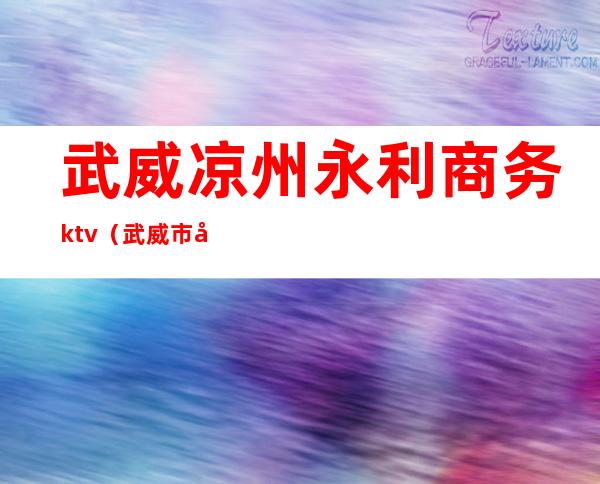 武威凉州永利商务ktv（武威市凉州区永通小区）