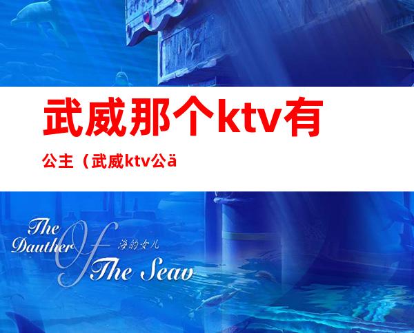 武威那个ktv有公主（武威ktv公主联系方式）