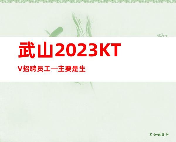 武山2023KTV招聘员工—主要是生意好—而且免费用