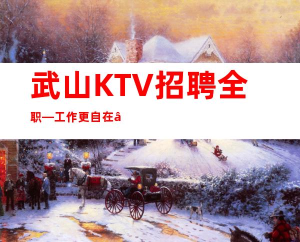 武山KTV招聘全职—工作更自在—这里是的