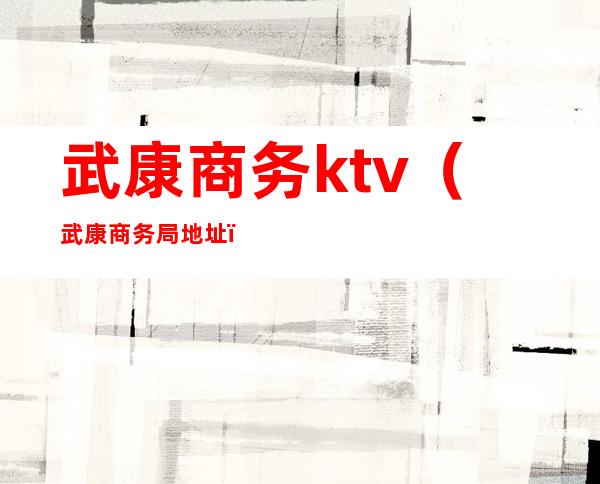 武康商务ktv（武康商务局地址）