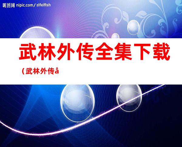 武林外传全集下载（武林外传全集下载迅雷下载）