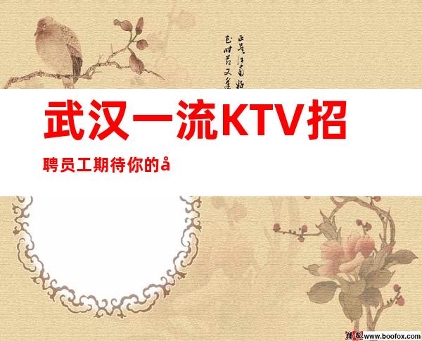 武汉一流KTV招聘员工 期待你的到来我们会蓬荜生辉 哈哈