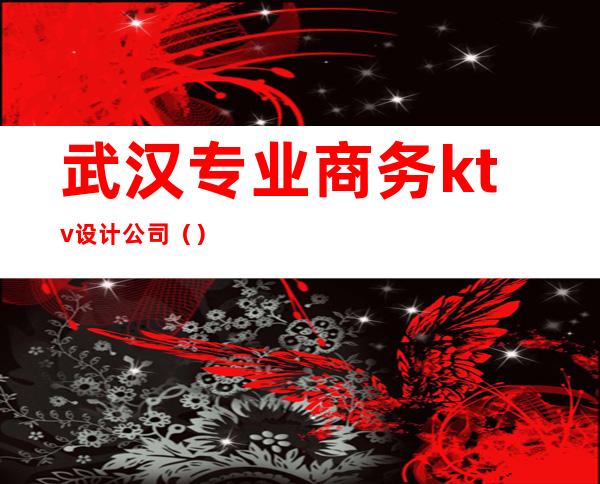 武汉专业商务ktv设计公司（）