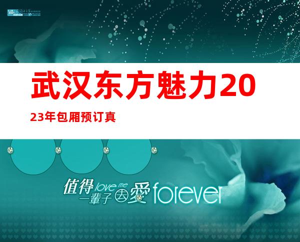 武汉东方魅力2023年包厢预订真实价格