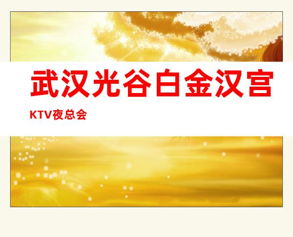 武汉光谷白金汉宫KTV夜总会