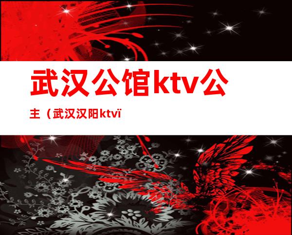 武汉公馆ktv公主（武汉汉阳ktv）