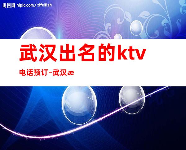 武汉出名的ktv电话预订 – 武汉武昌商务KTV