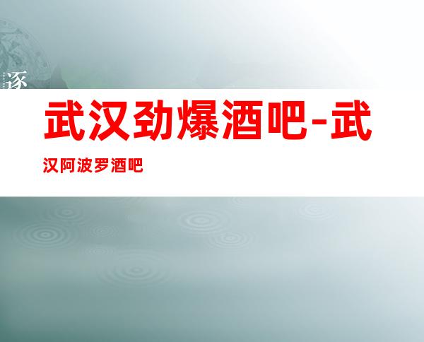 武汉劲爆酒吧-武汉阿波罗酒吧值得一去热门休闲酒吧