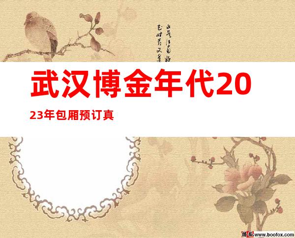 武汉博金年代2023年包厢预订真实价格