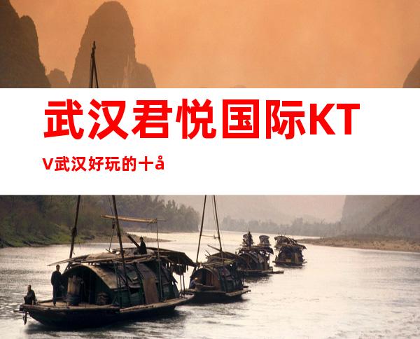 武汉君悦国际KTV武汉好玩的十大夜总会