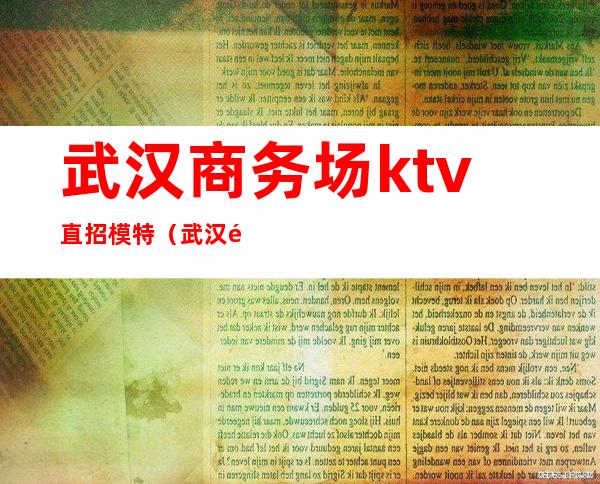 武汉商务场ktv直招模特（武汉高端ktv招聘模特）