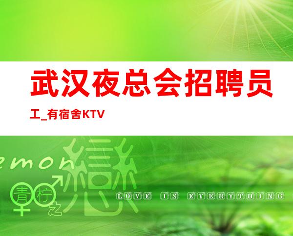 武汉夜总会招聘员工_有宿舍KTV诚信得到想要