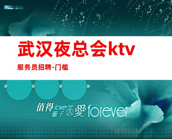 武汉夜总会ktv服务员招聘-门槛低主推新人