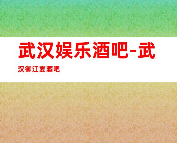 武汉娱乐酒吧-武汉御江宴酒吧消费价格怎么样？