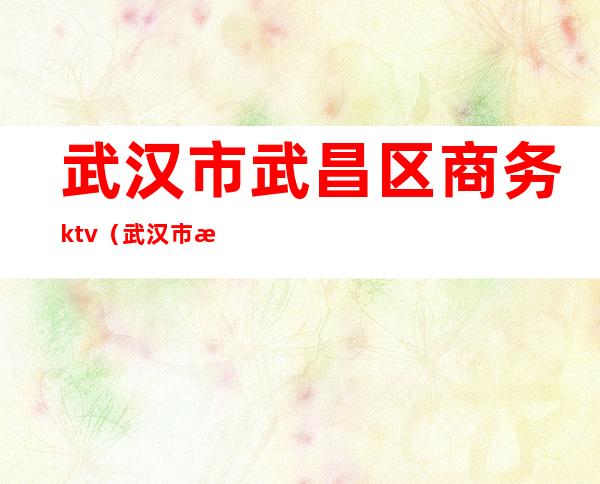 武汉市武昌区商务ktv（武汉市武昌区商务局曹斌）