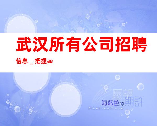 武汉所有公司招聘信息＿把握机会更高夜总会起诚聘