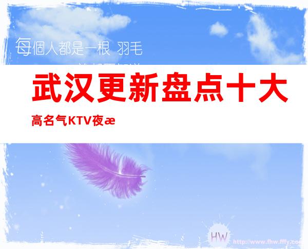 武汉更新盘点十大高名气KTV夜总会排行榜-武汉各大KTV包厢