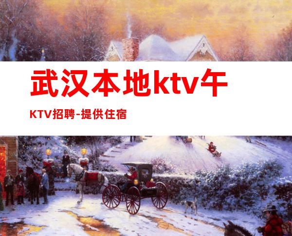 武汉本地ktv午KTV招聘-提供住宿每天轻松上班