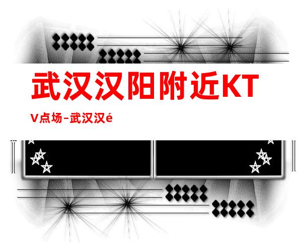 武汉汉阳附近KTV点场 – 武汉汉阳商务KTV