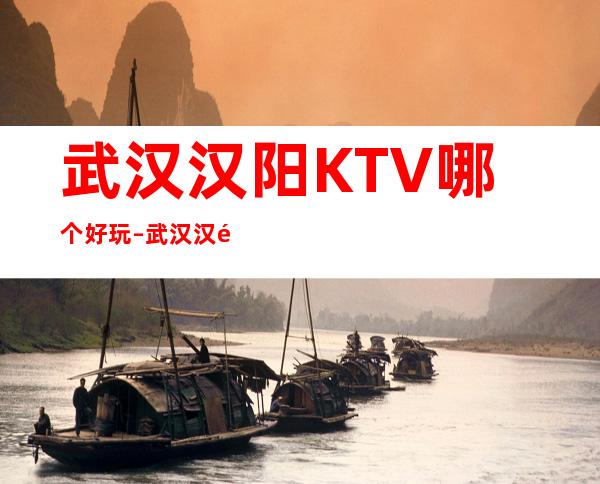 武汉汉阳KTV哪个好玩 – 武汉汉阳商务KTV