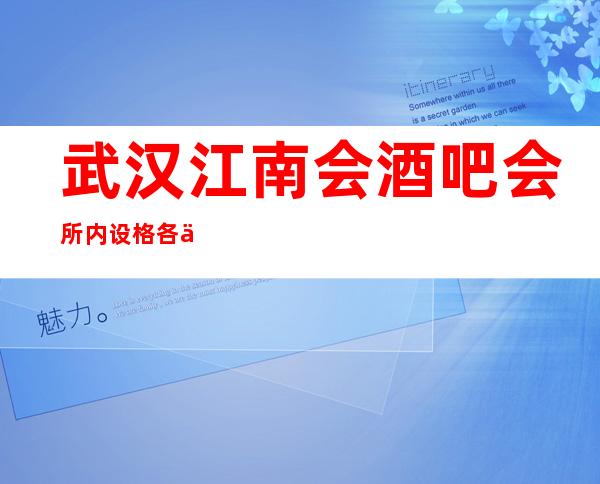 武汉江南会酒吧会所内设格各不相同酒吧包房-武汉酒吧预订