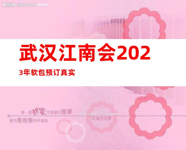 武汉江南会2023年软包预订真实价格