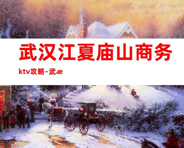 武汉江夏庙山商务ktv攻略 – 武汉江夏商务KTV