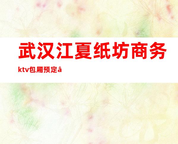 武汉江夏纸坊商务ktv包厢预定 – 武汉江夏商务KTV