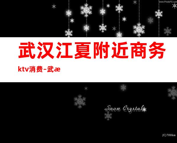 武汉江夏附近商务ktv消费 – 武汉江夏商务KTV