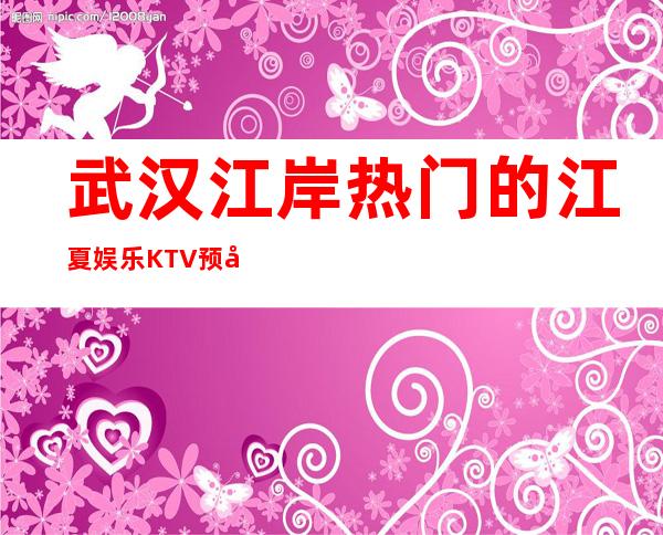 武汉江岸热门的江夏娱乐KTV预定价格实惠的