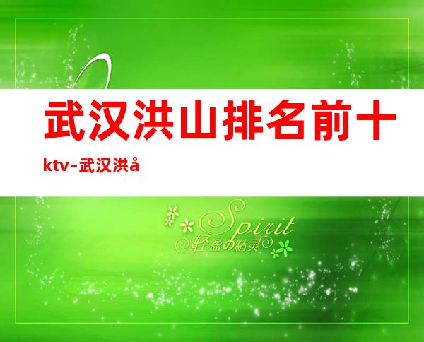 武汉洪山排名前十ktv – 武汉洪山商务KTV