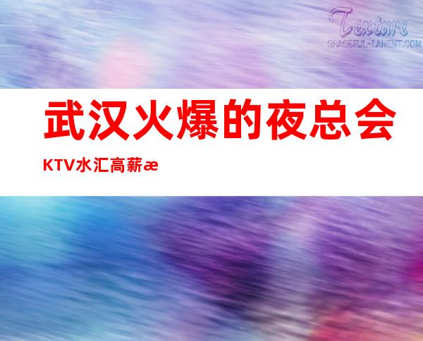 武汉火爆的夜总会KTV/水汇高薪招聘 相信我们选择大于努力