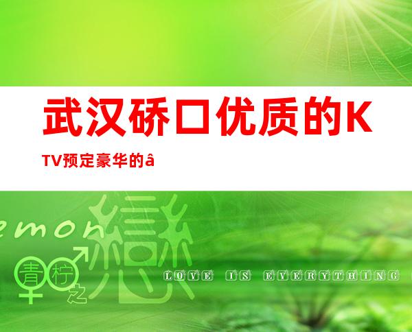 武汉硚口优质的KTV预定豪华的 – 武汉硚口商务KTV