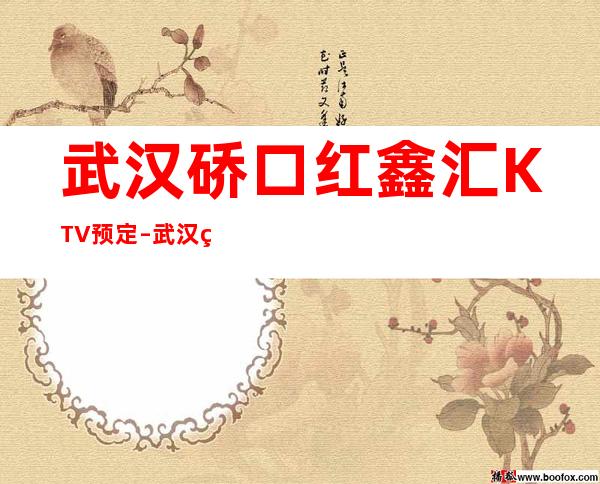 武汉硚口红鑫汇KTV预定 – 武汉硚口古田商务KTV