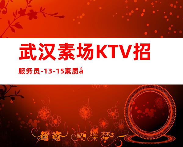 武汉素场KTV招服务员-13-15素质场