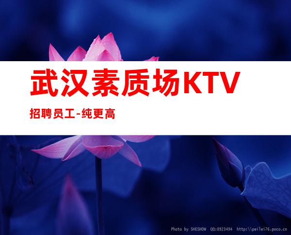 武汉素质场KTV招聘员工-纯更高场所保底起步